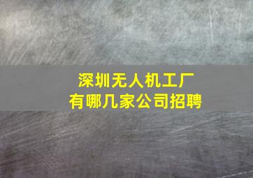 深圳无人机工厂有哪几家公司招聘