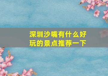 深圳沙嘴有什么好玩的景点推荐一下