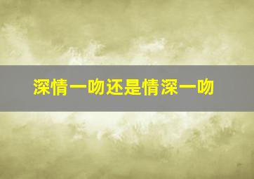 深情一吻还是情深一吻