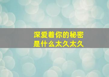 深爱着你的秘密是什么太久太久