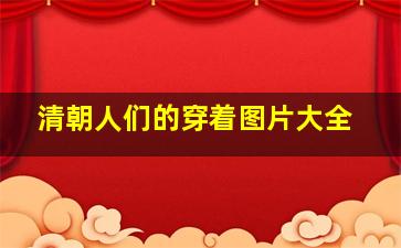 清朝人们的穿着图片大全