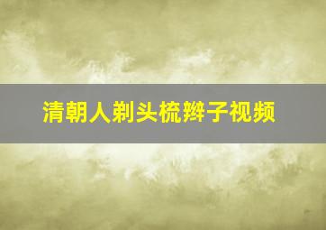 清朝人剃头梳辫子视频