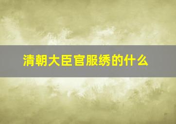 清朝大臣官服绣的什么