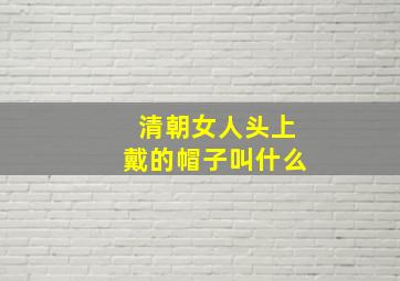 清朝女人头上戴的帽子叫什么