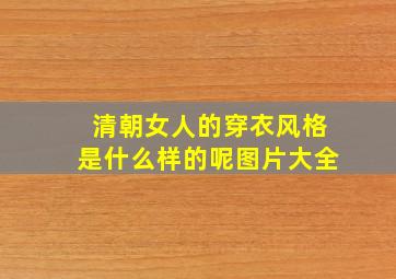 清朝女人的穿衣风格是什么样的呢图片大全