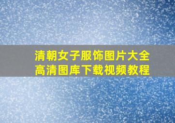 清朝女子服饰图片大全高清图库下载视频教程