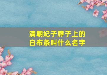 清朝妃子脖子上的白布条叫什么名字