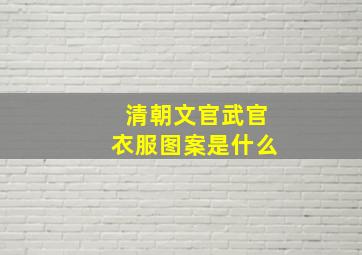 清朝文官武官衣服图案是什么