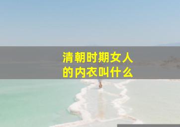 清朝时期女人的内衣叫什么