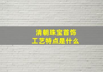 清朝珠宝首饰工艺特点是什么