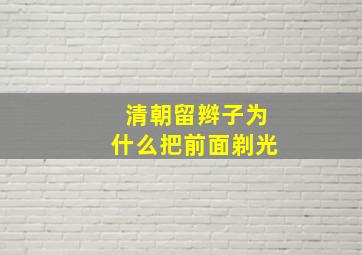 清朝留辫子为什么把前面剃光