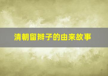 清朝留辫子的由来故事