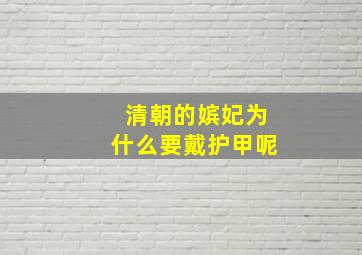 清朝的嫔妃为什么要戴护甲呢