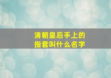 清朝皇后手上的指套叫什么名字