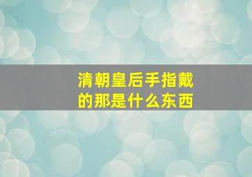 清朝皇后手指戴的那是什么东西