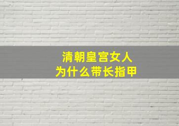 清朝皇宫女人为什么带长指甲