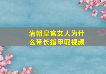 清朝皇宫女人为什么带长指甲呢视频