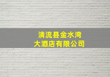 清流县金水湾大酒店有限公司