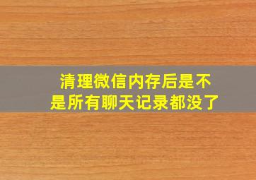 清理微信内存后是不是所有聊天记录都没了