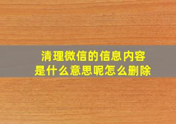 清理微信的信息内容是什么意思呢怎么删除