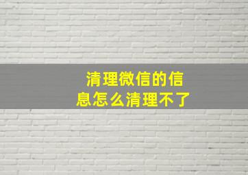 清理微信的信息怎么清理不了