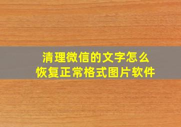 清理微信的文字怎么恢复正常格式图片软件