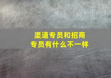 渠道专员和招商专员有什么不一样