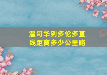 温哥华到多伦多直线距离多少公里路