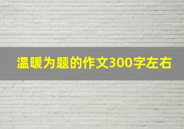 温暖为题的作文300字左右