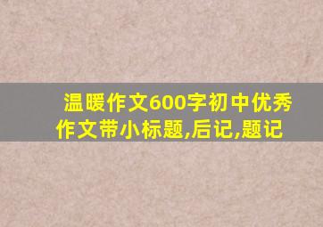 温暖作文600字初中优秀作文带小标题,后记,题记