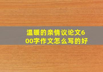 温暖的亲情议论文600字作文怎么写的好