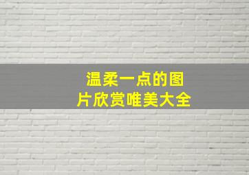 温柔一点的图片欣赏唯美大全