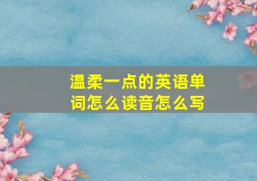 温柔一点的英语单词怎么读音怎么写