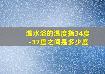 温水浴的温度指34度-37度之间是多少度