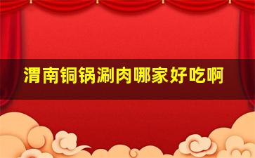 渭南铜锅涮肉哪家好吃啊