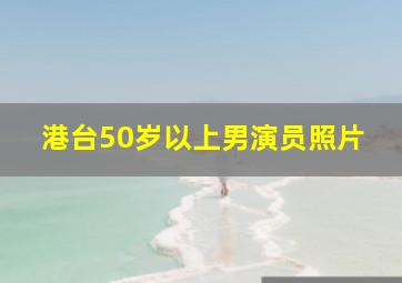 港台50岁以上男演员照片