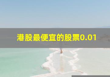 港股最便宜的股票0.01