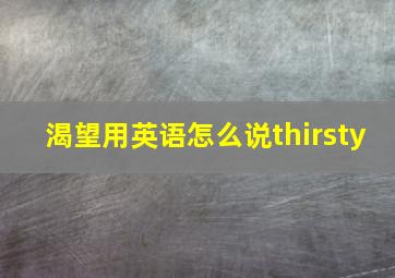 渴望用英语怎么说thirsty