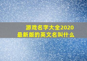 游戏名字大全2020最新版的英文名叫什么