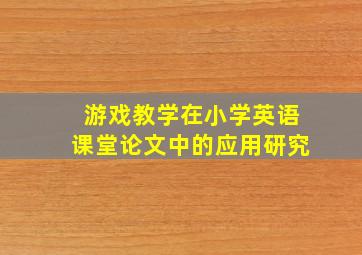 游戏教学在小学英语课堂论文中的应用研究