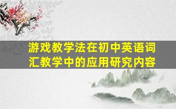 游戏教学法在初中英语词汇教学中的应用研究内容