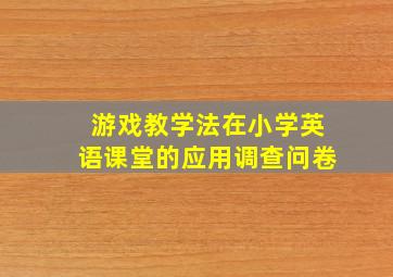 游戏教学法在小学英语课堂的应用调查问卷