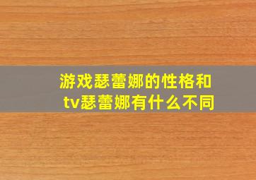 游戏瑟蕾娜的性格和tv瑟蕾娜有什么不同