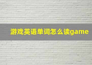 游戏英语单词怎么读game