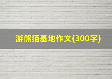 游熊猫基地作文(300字)