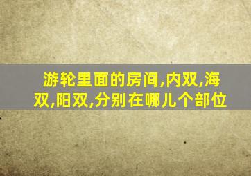 游轮里面的房间,内双,海双,阳双,分别在哪儿个部位