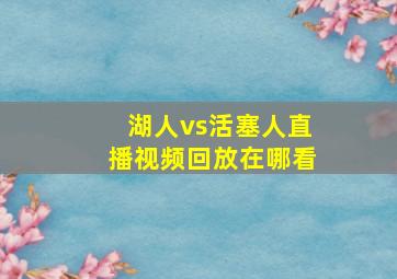 湖人vs活塞人直播视频回放在哪看