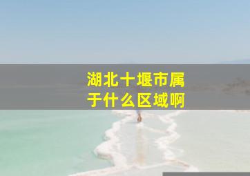 湖北十堰市属于什么区域啊