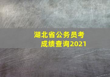 湖北省公务员考成绩查询2021