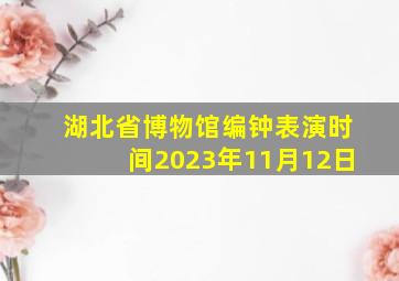 湖北省博物馆编钟表演时间2023年11月12日